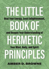 Little Book Of Hermetic Principles: Heal Your Energy, Seek Enlightenment, and Deepen Your Understanding of Your Mind, Body, and Spirit цена и информация | Исторические книги | pigu.lt