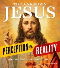Unknown Jesus: Perception vs. Reality: What the Historical Record Shows Us kaina ir informacija | Dvasinės knygos | pigu.lt