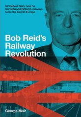 Bob Reid's Railway Revolution: Sir Robert Reid, how he transformed Britain's railways to be the best in Europe kaina ir informacija | Kelionių vadovai, aprašymai | pigu.lt