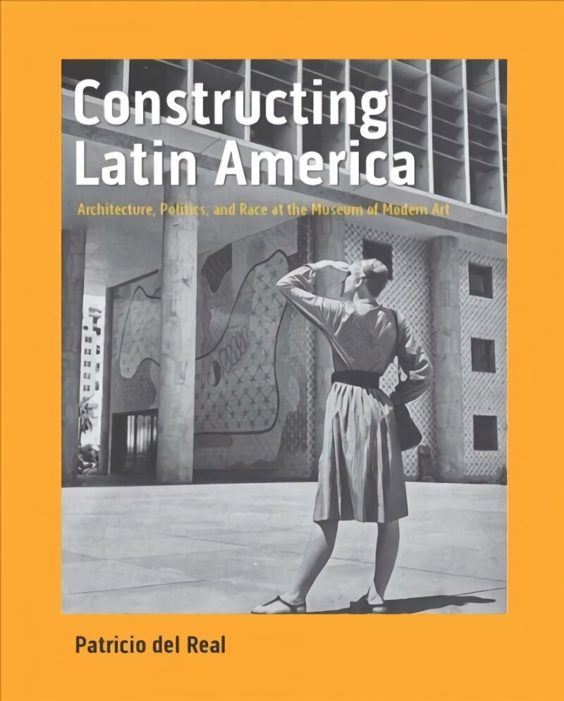 Constructing Latin America: Architecture, Politics, and Race at the Museum of Modern Art kaina ir informacija | Enciklopedijos ir žinynai | pigu.lt