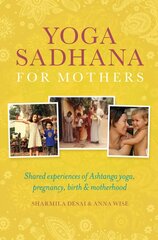 Yoga Sadhana for Mothers: Shared experiences of Ashtanga yoga, pregnancy, birth and motherhood цена и информация | Самоучители | pigu.lt