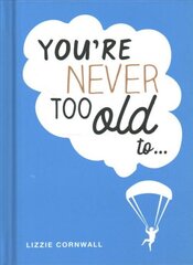 You're Never Too Old to...: Over 100 Ways to Stay Young at Heart цена и информация | Самоучители | pigu.lt