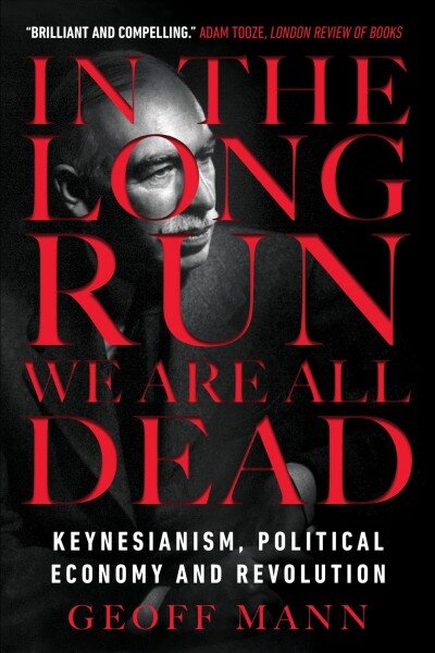 In the Long Run We Are All Dead: Keynesianism, Political Economy, and Revolution kaina ir informacija | Ekonomikos knygos | pigu.lt