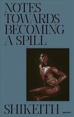 Shikeith: Notes towards Becoming a Spill цена и информация | Книги по фотографии | pigu.lt