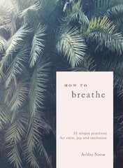 How to Breathe: 25 Simple Practices for Calm, Joy and Resilience цена и информация | Самоучители | pigu.lt