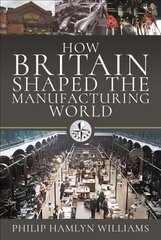 How Britain Shaped the Manufacturing World: 1851 - 1951 kaina ir informacija | Ekonomikos knygos | pigu.lt