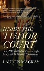 Inside the Tudor Court: Henry VIII and his Six Wives through the eyes of the Spanish Ambassador цена и информация | Исторические книги | pigu.lt