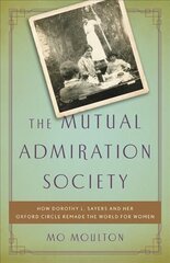 Mutual Admiration Society: How Dorothy L. Sayers and Her Oxford Circle Remade the World for Women цена и информация | Исторические книги | pigu.lt