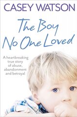 Boy No One Loved: A Heartbreaking True Story of Abuse, Abandonment and Betrayal kaina ir informacija | Biografijos, autobiografijos, memuarai | pigu.lt