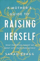 Mother's Guide to Raising Herself: What Parenting Taught Me About Life, Faith, and Myself kaina ir informacija | Saviugdos knygos | pigu.lt