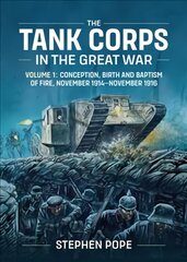 Tank Corps in the Great War: Volume 1 - Conception, Birth and Baptism of Fire, November 1914 - November 1916 kaina ir informacija | Istorinės knygos | pigu.lt