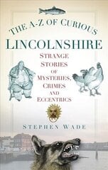 The A-Z of Curious Lincolnshire: Strange Stories of Mysteries, Crimes and Eccentrics kaina ir informacija | Istorinės knygos | pigu.lt