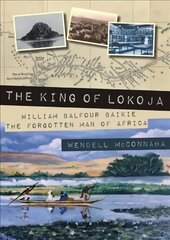 King of Lokoja: William Balfour Baikie the Forgotten Man of Africa kaina ir informacija | Biografijos, autobiografijos, memuarai | pigu.lt