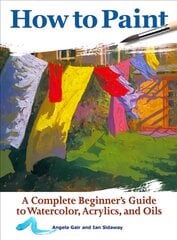 How to Paint: A Complete Beginners Guide to Watercolor, Acrylics, and Oils 2nd edition цена и информация | Книги о питании и здоровом образе жизни | pigu.lt