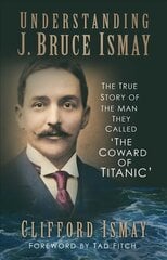 Understanding J. Bruce Ismay: The True Story of the Man They Called 'The Coward of Titanic' kaina ir informacija | Biografijos, autobiografijos, memuarai | pigu.lt