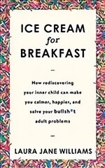 Ice Cream for Breakfast: How rediscovering your inner child can make you calmer, happier, and solve your bullsh*t adult problems kaina ir informacija | Saviugdos knygos | pigu.lt