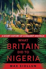 What Britain Did to Nigeria: A Short History of Conquest and Rule kaina ir informacija | Istorinės knygos | pigu.lt