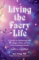 Living the Faery Life: A Guide to Connecting with the Magic of the Faerie Realm цена и информация | Самоучители | pigu.lt