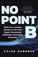 No Point B: Rules for Leading Change in the New Hyper-Connected, Radically Conscious Economy kaina ir informacija | Saviugdos knygos | pigu.lt