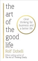 Art of the Good Life: Clear Thinking for Business and a Better Life kaina ir informacija | Saviugdos knygos | pigu.lt