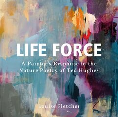 Life Force: A Painter's Response to the Nature Poetry of Ted Hughes kaina ir informacija | Knygos apie meną | pigu.lt