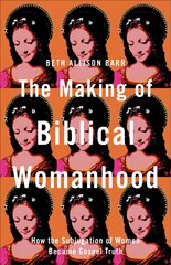 Making of Biblical Womanhood - How the Subjugation of Women Became Gospel Truth: How the Subjugation of Women Became Gospel Truth цена и информация | Духовная литература | pigu.lt