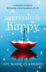 Aggressively Happy - A Realist`s Guide to Believing in the Goodness of Life: A Realist's Guide to Believing in the Goodness of Life kaina ir informacija | Dvasinės knygos | pigu.lt