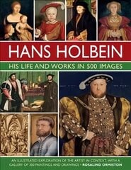 Holbein: His Life and Works in 500 Images: An illustrated exploration of the artist, his life and context, with a gallery of his paintings and drawings цена и информация | Книги об искусстве | pigu.lt