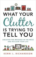 What Your Clutter Is Trying to Tell You: Uncover the Message in the Mess and Reclaim Your Life цена и информация | Книги о питании и здоровом образе жизни | pigu.lt