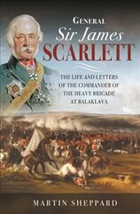 General Sir James Scarlett: The Life and Letters of the Commander of the Heavy Brigade at Balaklava kaina ir informacija | Istorinės knygos | pigu.lt