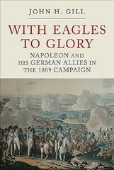 With Eagles to Glory: Napoleon and his German Allies in the 1809 Campaign 3rd edition kaina ir informacija | Istorinės knygos | pigu.lt