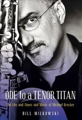 Ode to a Tenor Titan: The Life and Times and Music of Michael Brecker Annotated edition цена и информация | Биографии, автобиографии, мемуары | pigu.lt