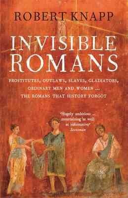 Invisible Romans: Prostitutes, outlaws, slaves, gladiators, ordinary men and women ... the Romans that history forgot Main цена и информация | Istorinės knygos | pigu.lt