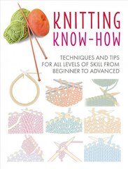 Knitting Know-How: Techniques and Tips for All Levels of Skill from Beginner to Advanced цена и информация | Книги о питании и здоровом образе жизни | pigu.lt