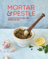 Mortar & Pestle: 65 Delicious Recipes for Sauces, Rubs, Marinades and More цена и информация | Книги рецептов | pigu.lt