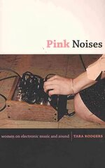 Pink Noises: Women on Electronic Music and Sound цена и информация | Книги об искусстве | pigu.lt