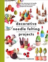 Decorative Needle Felting Projects: Discover the relaxing art of needle felting and create 20 seasonal projects for the home kaina ir informacija | Knygos apie sveiką gyvenseną ir mitybą | pigu.lt