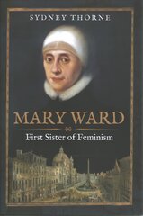 Mary Ward: First Sister of Feminism kaina ir informacija | Istorinės knygos | pigu.lt