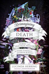 Reimagining Death: Stories and Practical Wisdom for Home Funerals and Green Burials цена и информация | Самоучители | pigu.lt