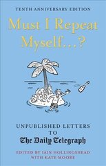 Must I Repeat Myself...?: Unpublished Letters to the Daily Telegraph Tenth Anniversary Edition цена и информация | Фантастика, фэнтези | pigu.lt