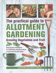 Practical Guide to Allotment Gardening: Growing Vegetables and Fruit: Step-by-step techniques for cultivating organic produce on your plot all year round цена и информация | Книги о садоводстве | pigu.lt