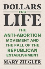 Dollars for Life: The Anti-Abortion Movement and the Fall of the Republican Establishment цена и информация | Книги по экономике | pigu.lt