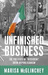 Unfinished Business: The Politics of 'Dissident' Irish Republicanism kaina ir informacija | Socialinių mokslų knygos | pigu.lt