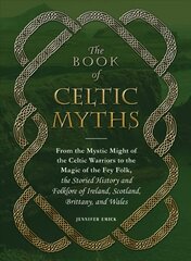 Book of Celtic Myths: From the Mystic Might of the Celtic Warriors to the Magic of the Fey Folk, the Storied History and Folklore of Ireland, Scotland, Brittany, and Wales цена и информация | Фантастика, фэнтези | pigu.lt