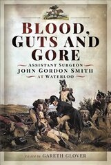 Blood, Guts and Gore: Assistant Surgeon John Gordon Smith at Waterloo цена и информация | Исторические книги | pigu.lt