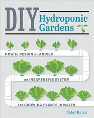 DIY Hydroponic Gardens: How to Design and Build an Inexpensive System for Growing Plants in Water First Edition, New Edition цена и информация | Книги по садоводству | pigu.lt