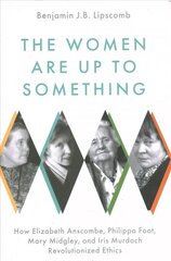 Women Are Up to Something: How Elizabeth Anscombe, Philippa Foot, Mary Midgley, and Iris Murdoch Revolutionized Ethics цена и информация | Исторические книги | pigu.lt