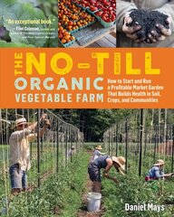 No-Till Organic Vegetable Farm: How to Start and Run a Profitable Market Garden and Build Health in Soil, Crops and Communities: How to Start and Run a Profitable Market Garden and Build Health in Soil, Crops, and Communities цена и информация | Книги о садоводстве | pigu.lt