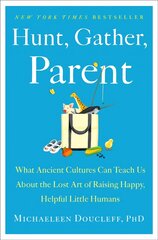 Hunt, Gather, Parent: What Ancient Cultures Can Teach Us about the Lost Art of Raising Happy, Helpful Little Humans цена и информация | Самоучители | pigu.lt