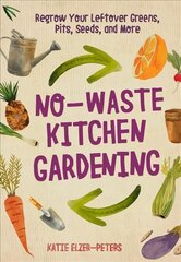 No-Waste Kitchen Gardening: Regrow Your Leftover Greens, Stalks, Seeds, and More цена и информация | Книги о садоводстве | pigu.lt